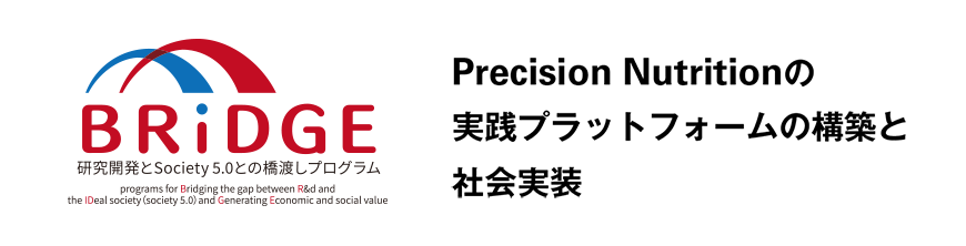 Precision Nutritionの実践プラットフォームの構築と社会実装 - 研究開発とSociety 5.0 との橋渡しプログラム（BRIDGE）