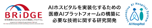 研究開発とSociety 5.0 との橋渡しプログラム（BRIDGE） - AIホスピタルを実装化するための医療AIプラットフォームの構築に必要な技術に関する研究開発